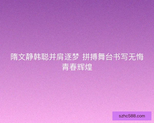 隋文静韩聪并肩逐梦 拼搏舞台书写无悔青春辉煌