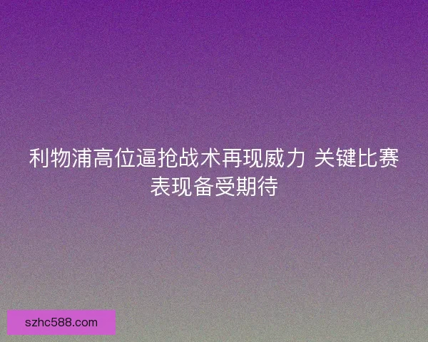 利物浦高位逼抢战术再现威力 关键比赛表现备受期待 利物浦高位逼抢战术再现威力 关键比赛表现备受期待