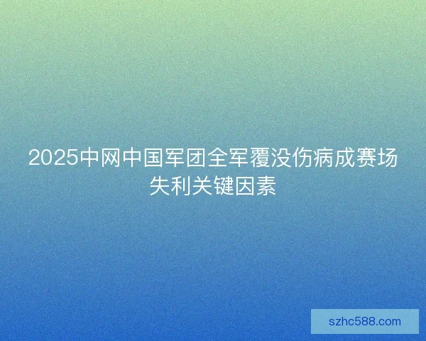 2025中网中国军团全军覆没伤病成赛场失利关键因素