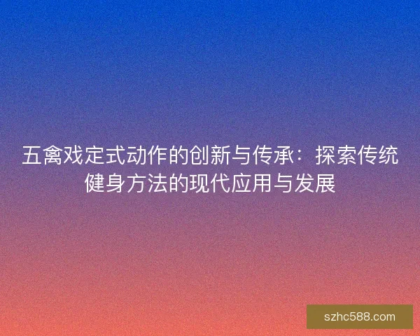 五禽戏定式动作的创新与传承：探索传统健身方法的现代应用与发展