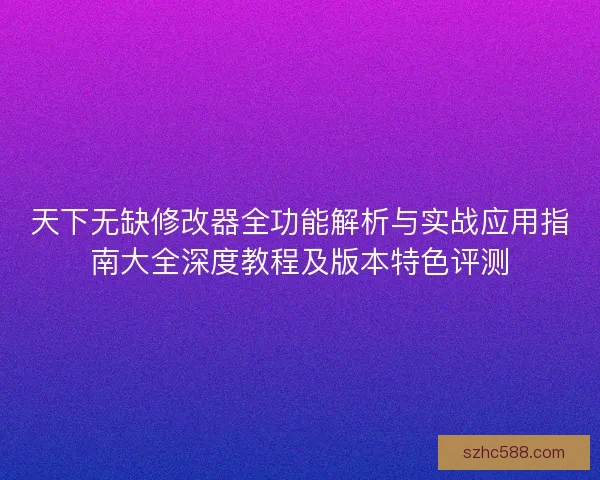 天下无缺修改器全功能解析与实战应用指南大全深度教程及版本特色评测