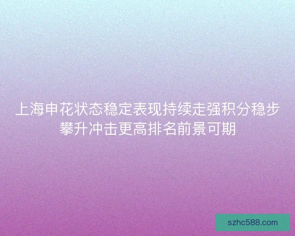 上海申花状态稳定表现持续走强积分稳步攀升冲击更高排名前景可期