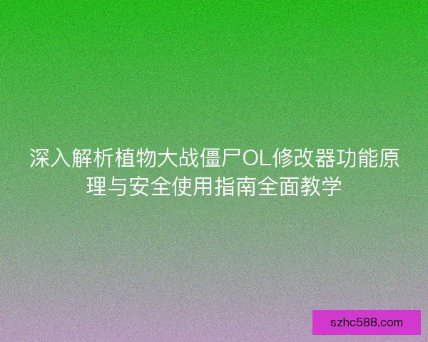 深入解析植物大战僵尸OL修改器功能原理与安全使用指南全面教学 深入解析植物大战僵尸OL修改器功能原理与安全使用指南全面教学